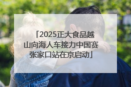 2025正大食品越山向海人车接力中国赛张家口站在京启动
