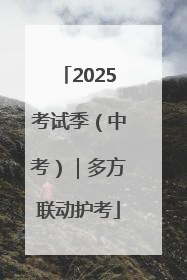2025考试季（中考）｜多方联动护考