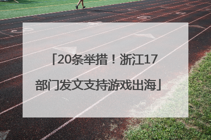 20条举措！浙江17部门发文支持游戏出海