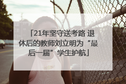 21年坚守送考路 退休后的教师刘立明为“最后一届”学生护航
