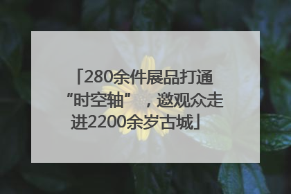 280余件展品打通“时空轴”，邀观众走进2200余岁古城