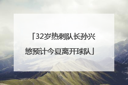 32岁热刺队长孙兴慜预计今夏离开球队