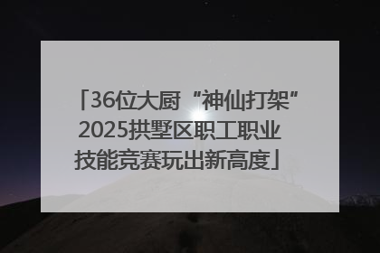 36位大厨“神仙打架” 2025拱墅区职工职业技能竞赛玩出新高度