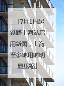 7月1日起铁路上海站启用新图，上海至多地用时明显压缩