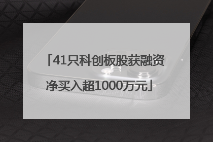 41只科创板股获融资净买入超1000万元