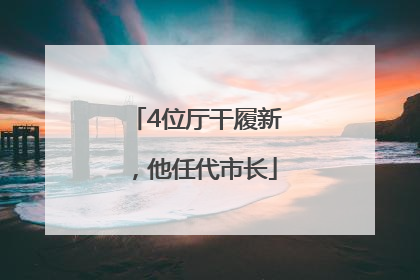 4位厅干履新，他任代市长