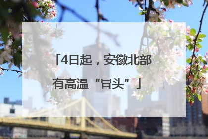 4日起，安徽北部有高温“冒头”