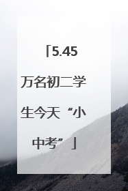 5.45万名初二学生今天“小中考”