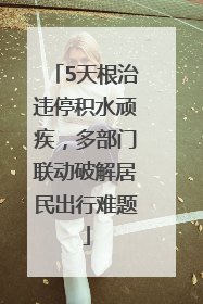 5天根治违停积水顽疾，多部门联动破解居民出行难题