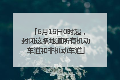 6月16日0时起，封闭这条地道所有机动车道和非机动车道