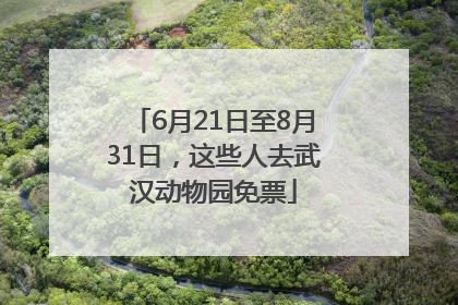 6月21日至8月31日，这些人去武汉动物园免票