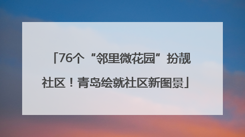 76个“邻里微花园”扮靓社区！青岛绘就社区新图景