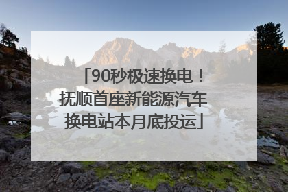 90秒极速换电！抚顺首座新能源汽车换电站本月底投运