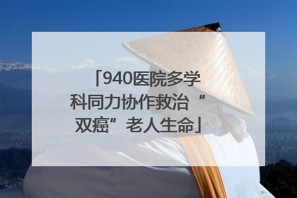 940医院多学科同力协作救治“双癌”老人生命