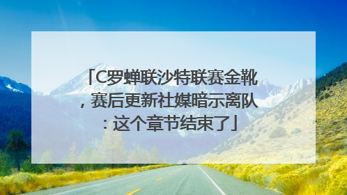 C罗蝉联沙特联赛金靴，赛后更新社媒暗示离队：这个章节结束了