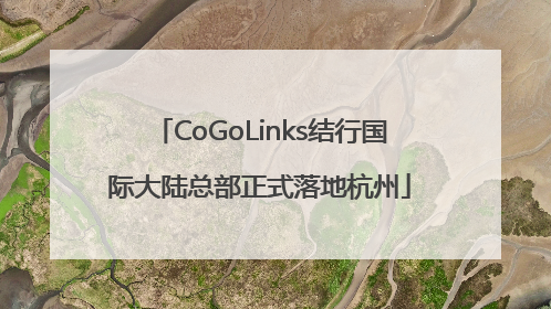CoGoLinks结行国际大陆总部正式落地杭州