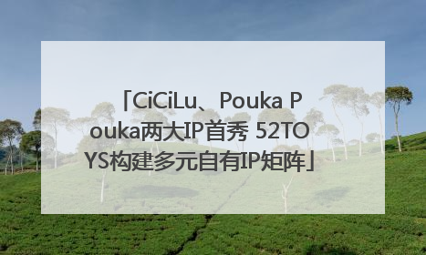 CiCiLu、Pouka Pouka两大IP首秀 52TOYS构建多元自有IP矩阵