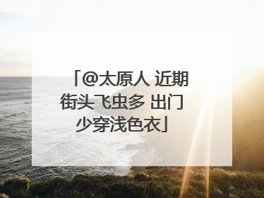 @太原人 近期街头飞虫多 出门少穿浅色衣