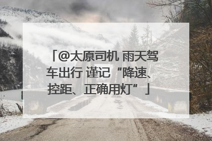 @太原司机 雨天驾车出行 谨记“降速、控距、正确用灯”