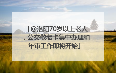 @洛阳70岁以上老人，公交敬老卡集中办理和年审工作即将开始