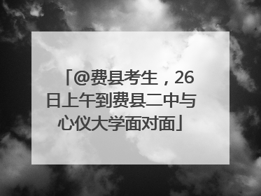 @费县考生，26日上午到费县二中与心仪大学面对面