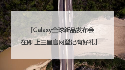 Galaxy全球新品发布会在即 上三星官网登记有好礼