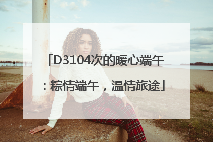 D3104次的暖心端午：粽情端午，温情旅途