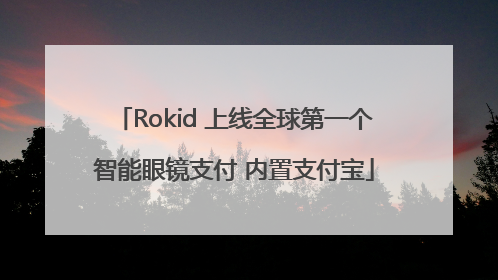 Rokid 上线全球第一个智能眼镜支付 内置支付宝