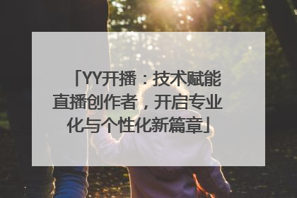 YY开播：技术赋能直播创作者，开启专业化与个性化新篇章